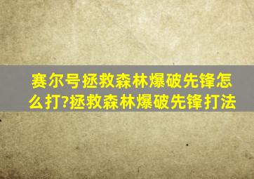 赛尔号拯救森林爆破先锋怎么打?拯救森林爆破先锋打法