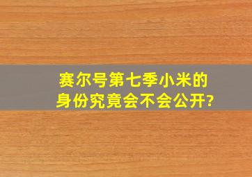 赛尔号第七季小米的身份究竟会不会公开?