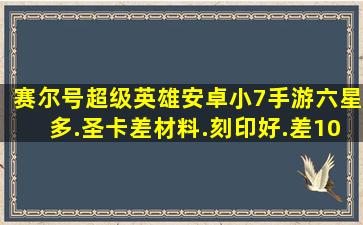 赛尔号超级英雄【安卓小7手游】六星多.圣卡差材料.刻印好.差100...