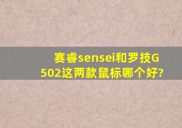 赛睿sensei和罗技G502,这两款鼠标哪个好?