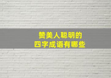 赞美人聪明的四字成语有哪些