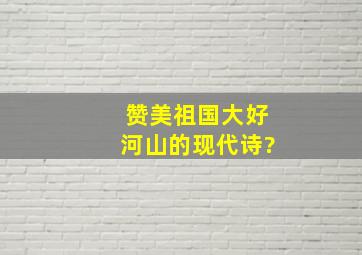 赞美祖国大好河山的现代诗?