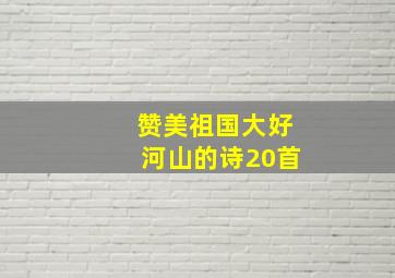 赞美祖国大好河山的诗20首