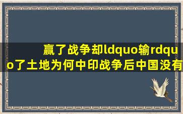 赢了战争却“输”了土地为何中印战争后,中国没有趁机收复藏南地区