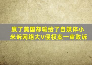 赢了美国,却输给了自媒体,小米诉网络大V侵权案一审败诉