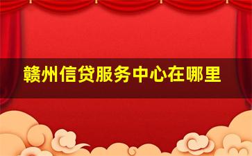 赣州信贷服务中心在哪里