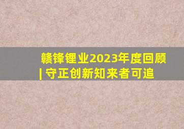 赣锋锂业2023年度回顾 | 守正创新,知来者可追