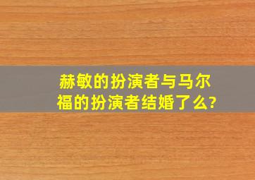 赫敏的扮演者与马尔福的扮演者结婚了么?