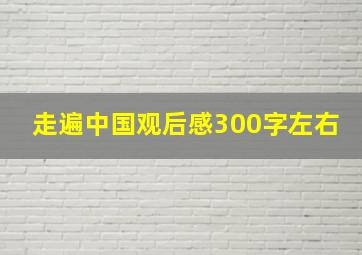 走遍中国观后感300字左右