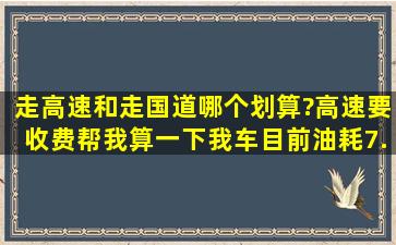 走高速和走国道,哪个划算?高速要收费,帮我算一下。我车目前油耗7.3