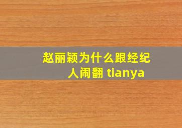 赵丽颖为什么跟经纪人闹翻 tianya