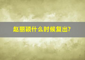 赵丽颖什么时候复出?