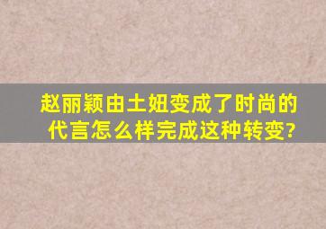 赵丽颖由土妞变成了时尚的代言,怎么样完成这种转变?