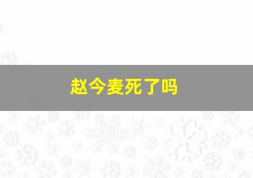 赵今麦死了吗