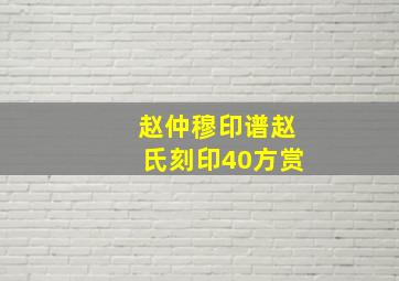 赵仲穆印谱,赵氏刻印40方赏