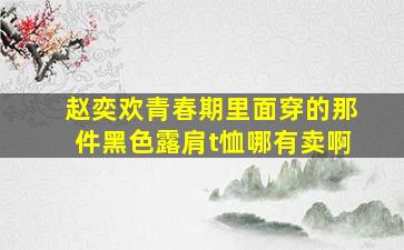 赵奕欢青春期里面穿的那件黑色露肩t恤哪有卖啊