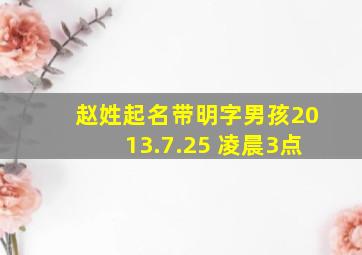 赵姓起名带明字男孩2013.7.25 凌晨3点