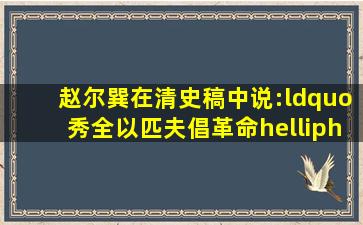 赵尔巽在《清史稿》中说:“秀全以匹夫倡革命,……中国危亡,实兆于此...