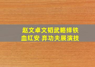 赵文卓文韬武略绎《铁血红安》 弃功夫展演技