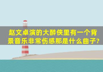 赵文卓演的《大醉侠》里有一个背景音乐,非常伤感,那是什么曲子?