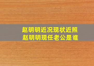 赵明明近况现状近照 赵明明现任老公是谁