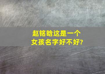 赵铭晗这是一个女孩名字好不好?