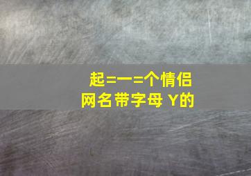 起=一=个情侣网名,带字母 Y的