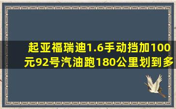 起亚福瑞迪1.6手动挡,加100元92号汽油,跑180公里,划到多少钱一公里?