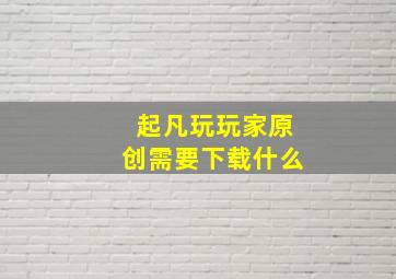 起凡玩玩家原创需要下载什么