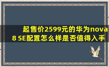 起售价2599元的华为nova8 SE配置怎么样,是否值得入手