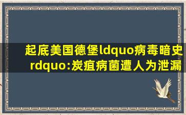 起底美国德堡“病毒暗史”:炭疽病菌遭人为泄漏,周边居民离奇患癌...