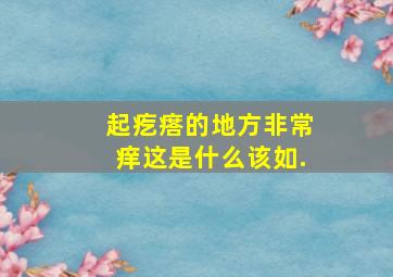 起疙瘩的地方非常痒这是什么该如.