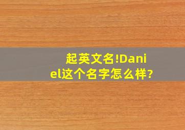 起英文名!Daniel这个名字怎么样?