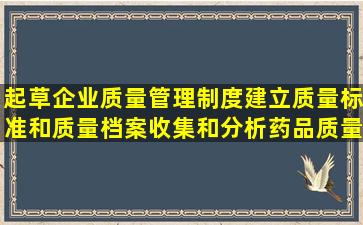 起草企业质量管理制度,建立质量标准和质量档案,收集和分析药品质量...