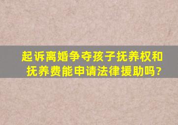 起诉离婚争夺孩子抚养权和抚养费能申请法律援助吗?