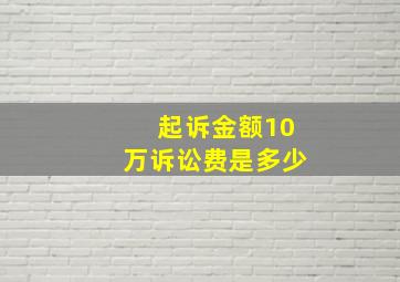 起诉金额10万诉讼费是多少