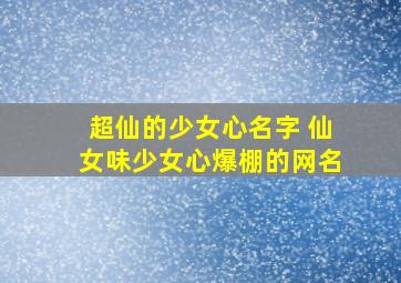 超仙的少女心名字 仙女味少女心爆棚的网名