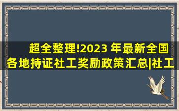 超全整理!2023 年最新全国各地持证社工奖励政策汇总|社工潮|陇原...