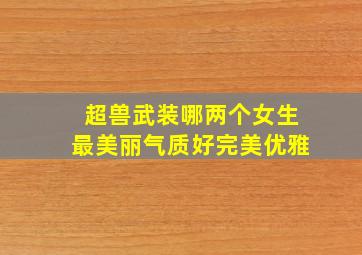 超兽武装哪两个女生最美丽、气质好,完美,优雅。