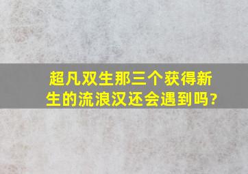 超凡双生那三个获得新生的流浪汉还会遇到吗?