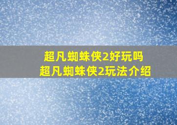 超凡蜘蛛侠2好玩吗 超凡蜘蛛侠2玩法介绍