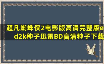 超凡蜘蛛侠2电影版高清完整版ed2k种子迅雷BD高清种子下载地址?