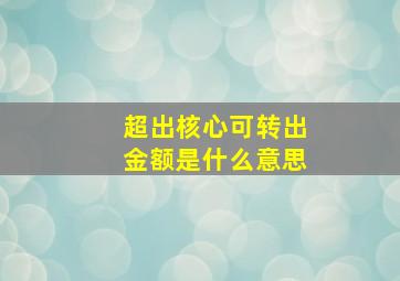 超出核心可转出金额是什么意思