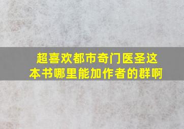 超喜欢都市奇门医圣这本书,哪里能加作者的群啊