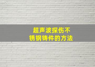 超声波探伤不锈钢铸件的方法