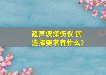 超声波探伤仪 的选择要求有什么?