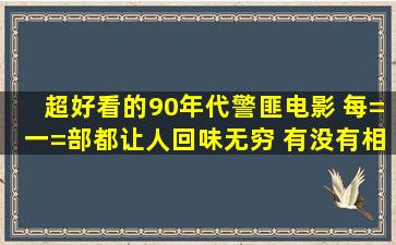 超好看的90年代警匪电影, 每=一=部都让人回味无穷 有没有相关的影视...