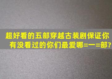 超好看的五部穿越古装剧,保证你有没看过的,你们最爱哪=一=部?