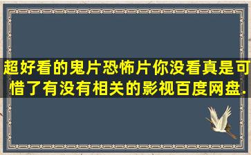 超好看的鬼片恐怖片你没看真是可惜了有没有相关的影视百度网盘...