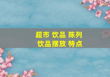 超市 饮品 陈列 饮品摆放 特点